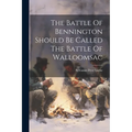 The Battle Of Bennington Should Be Called The Battle Of Walloomsac