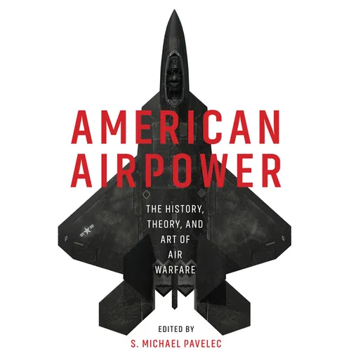 American Airpower: The History, Theory, and Art of Air Warfare