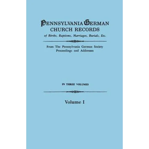 Pennsylvania German Church Records of Births, Baptisms, Marriages, Burials, Etc. from the Pennsylvania German Society, Proceedings and Addresses. in T