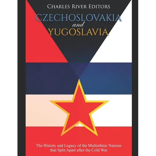 Czechoslovakia and Yugoslavia: The History and Legacy of the Multiethnic Nations that Split Apart after the Cold War