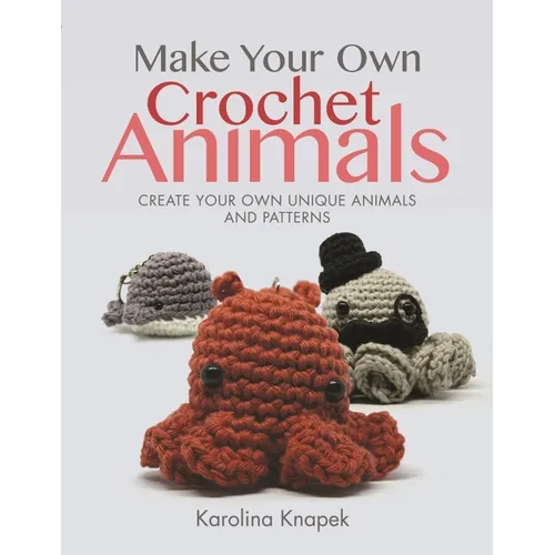 Make Your Own Crochet Animals: Create Your Own Unique Animals and Patterns - Paperback