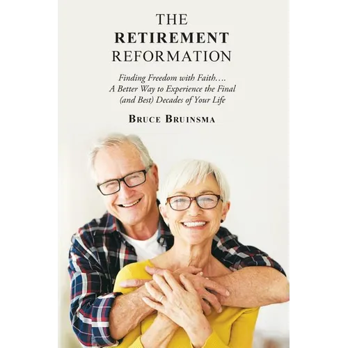 The Retirement Reformation: Finding Freedom with Faith.... a Better Way to Experience the Final (And Best) Decades of Your Life - Paperback