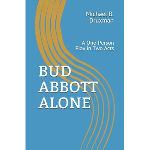 Bud Abbott Alone: A One-Person Play in Two Acts - Paperback