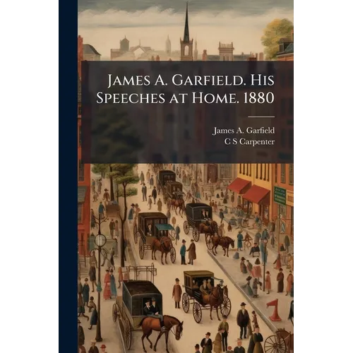 James A. Garfield. His Speeches at Home. 1880