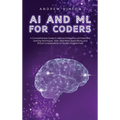 AI and ML for Coders: A Comprehensive Guide to Artificial Intelligence and Machine Learning Techniques, Tools, Real-World Applications, and Ethical Co - Hardcover