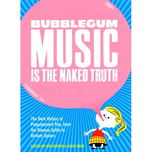 Bubblegum Music Is the Naked Truth: The Dark History of Prepubescent Pop, from the Banana Splits to Britney Spears - Paperback