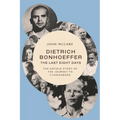 Dietrich Bonhoeffer--The Last Eight Days: The Untold Story of the Journey to Flossenbürg