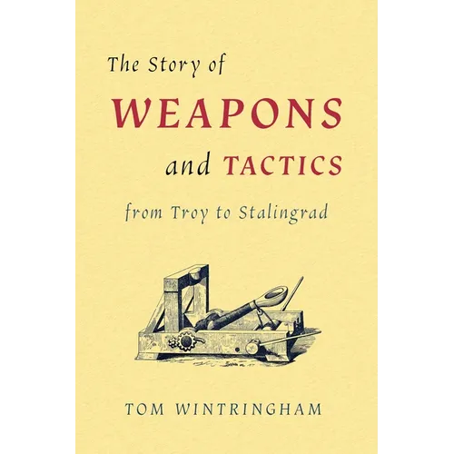 The Story of Weapons and Tactics from Troy to Stalingrad