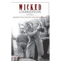 Wicked Charleston Volume Two: Prostitutes, Politics and Prohibition