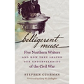 Belligerent Muse: Five Northern Writers and How They Shaped Our Understanding of the Civil War