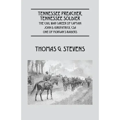 Tennessee Preacher, Tennessee Soldier: The Civil War Career of Captain John D. Kirkpatrick, CSA One of Morgan's Raiders