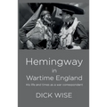 Hemingway in Wartime England: His Life & Times as a War Correspondent