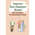 Improve Your Employer Brand: How To Improve The Recruitment Process: A Great Place To Work - Paperback