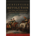 Justifying Revolution: Law, Virtue, and Violence in the American War of Independence Volume 1