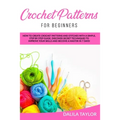 Crochet Patterns for Beginners: How to Create Crochet Patterns and Stitches with a Simple, Step by Step Guide. Discover Secret Techniques to Improve Y - Paperback