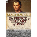 The Prince & The Art of War: Two Classic Works of Strategy, Tactics and Politics by One of the Foremost Proponents