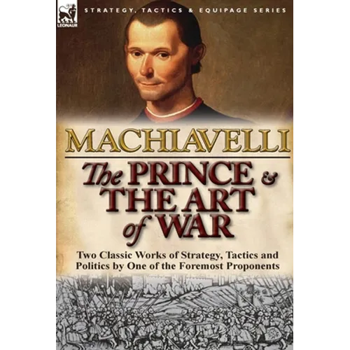 The Prince & The Art of War: Two Classic Works of Strategy, Tactics and Politics by One of the Foremost Proponents