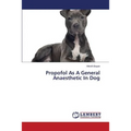 Propofol As A General Anaesthetic In Dog - Paperback