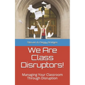 We Are Class Disruptors!: Managing Your Classroom Through Disruption - Paperback