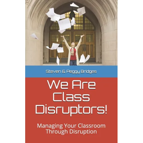 We Are Class Disruptors!: Managing Your Classroom Through Disruption - Paperback