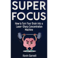 Super Focus: How to Turn Your Brain into a Laser-Sharp Concentration Machine - Hardcover