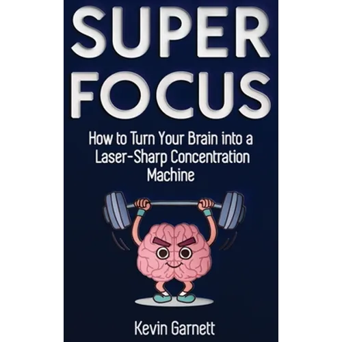 Super Focus: How to Turn Your Brain into a Laser-Sharp Concentration Machine - Hardcover