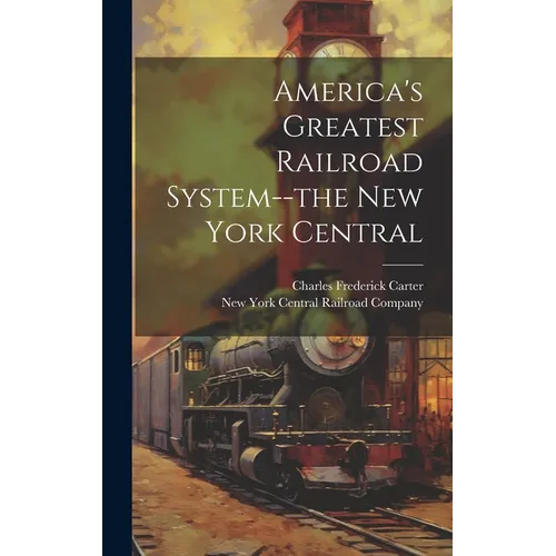 America's Greatest Railroad System--the New York Central - Hardcover