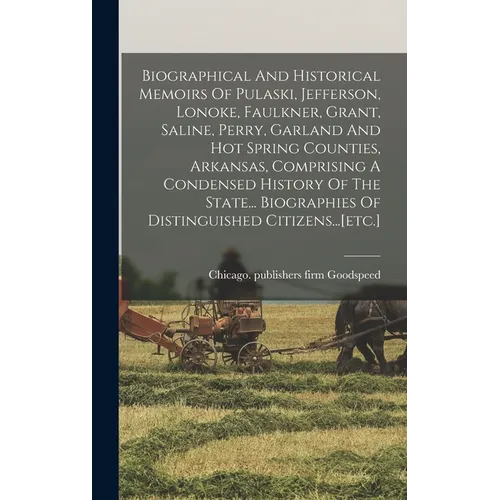 Biographical And Historical Memoirs Of Pulaski, Jefferson, Lonoke, Faulkner, Grant, Saline, Perry, Garland And Hot Spring Counties, Arkansas, Comprisi
