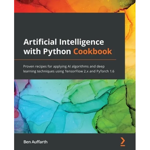 Artificial Intelligence with Python Cookbook: Proven recipes for applying AI algorithms and deep learning techniques using TensorFlow 2.x and PyTorch - Paperback