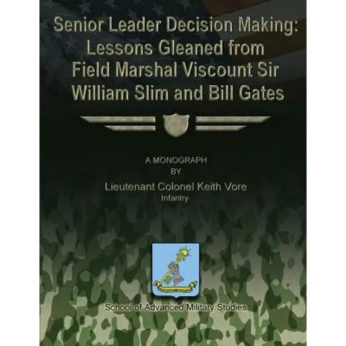 Senior Leader Decision Making: Lessons Gleaned From Field Marshal Viscount Sir William Slim and Bill Gates