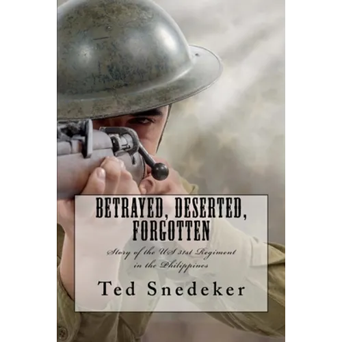 Betrayed, Deserted, Forgotten: Story of the US 31st Regiment in the Philippines