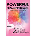 POWERFUL FEMALE IMMIGRANTS Who Inspire Greatness Volume 4: 22 Women 22 Stories 22 Movements - Hardcover