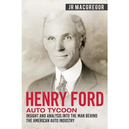 Henry Ford - Auto Tycoon: Insight and Analysis into the Man Behind the American Auto Industry - Paperback