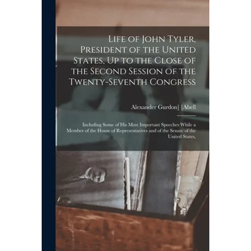 Life of John Tyler, President of the United States, Up to the Close of the Second Session of the Twenty-Seventh Congress: Including Some of His Most I