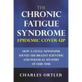 The Chronic Fatigue Syndrome Epidemic Cover-up: How a Little Newspaper Solved the Biggest Scientific and Political Mystery of Our Time - Paperback