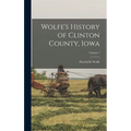 Wolfe's History of Clinton County, Iowa; Volume 1