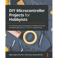 DIY Microcontroller Projects for Hobbyists: The ultimate project-based guide to building real-world embedded applications in C and C++ programming - Paperback