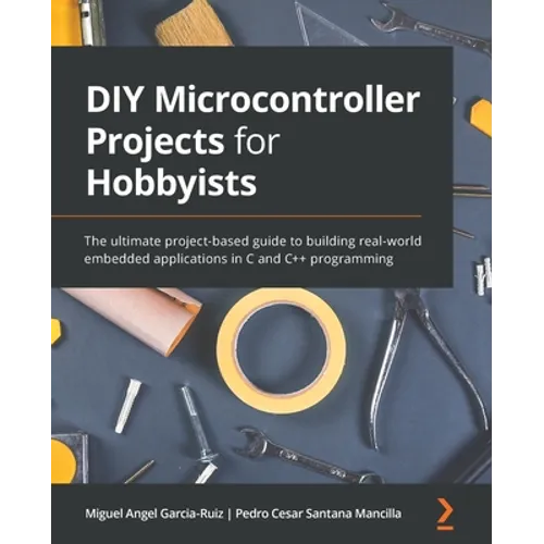 DIY Microcontroller Projects for Hobbyists: The ultimate project-based guide to building real-world embedded applications in C and C++ programming - Paperback