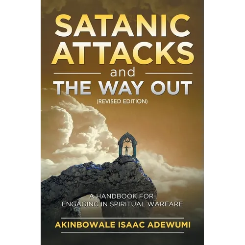 Satanic Attacks and the Way Out: A Handbook for Engaging in Spiritual Warfare - Paperback