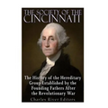The Society of the Cincinnati: The History of the Hereditary Group Established by the Founding Fathers After the Revolutionary War
