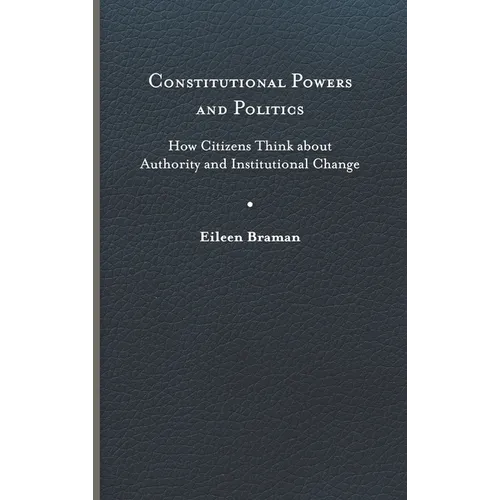 Constitutional Powers and Politics: How Citizens Think about Authority and Institutional Change - Hardcover