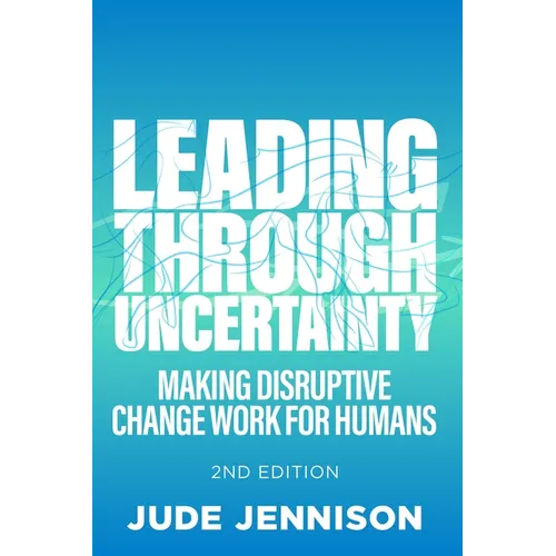 Leading Through Uncertainty - 2nd Edition: Making Disruptive Change Work for Humans - Paperback