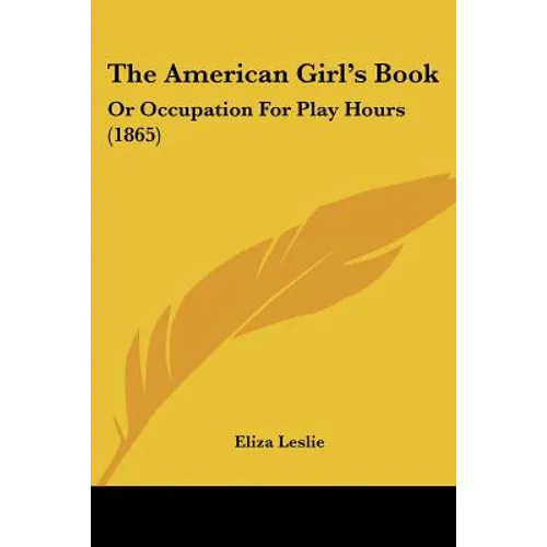 The American Girl's Book: Or Occupation For Play Hours (1865)