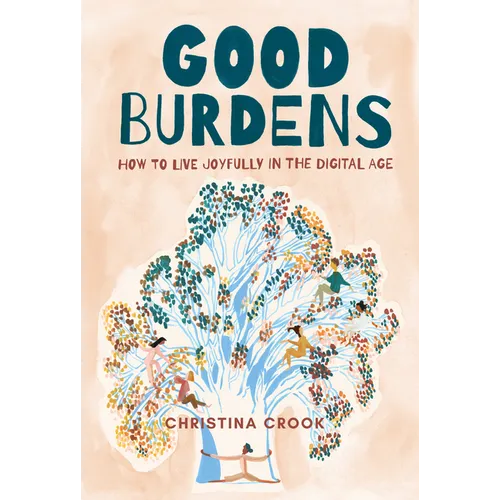 Good Burdens: How to Live Joyfully in the Digital Age - Paperback