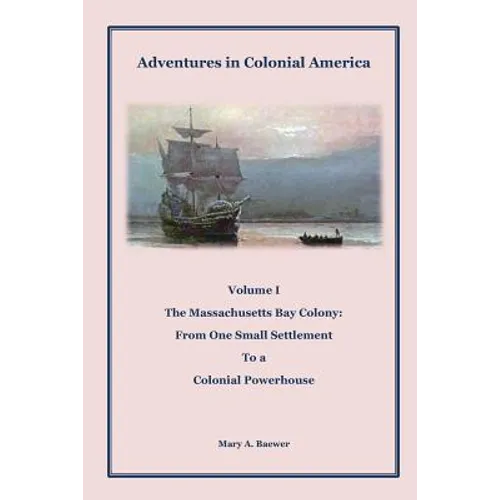Adventures in Colonial America: Volume 1: The Massachusetts Bay Colony: From One Small Settlement to a Colonial Powerhouse