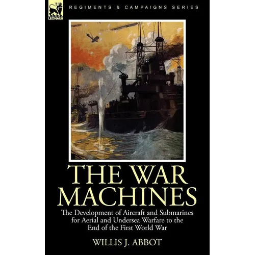 The War Machines: the Development of Aircraft and Submarines for Aerial and Undersea Warfare to the End of the First World War