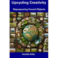 Upcycling Creativity: Repurposing Found Objects - Paperback