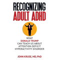 Recognizing Adult ADHD: What Donald Trump Can Teach Us About Attention Deficit Hyperactivity Disorder - Hardcover