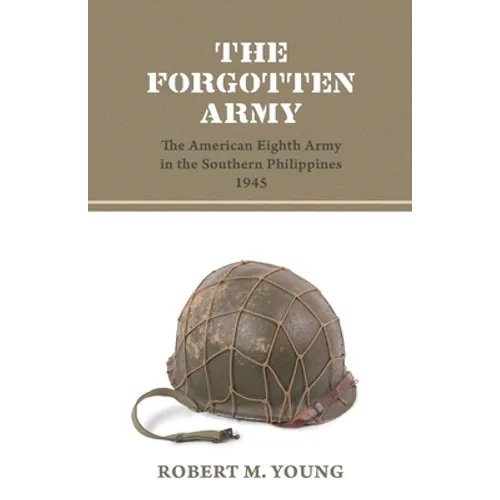 The Forgotten Army: The American Eighth Army in the Southern Philippines 1945