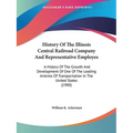 History Of The Illinois Central Railroad Company And Representative Employes: A History Of The Growth And Development Of One Of The Leading Arteries O